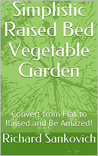 Simplistic Raised Bed Vegetable Garden: Convert from Flat to Raised and Be Amazed!