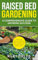 Raised Bed Gardening: A Comprehensive Guide to Growing Success: Maximizing Harvests in Minimal Space: Unleashing the Potential of Raised Bed Gardening