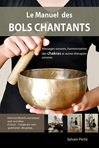 Le Manuel des Bols Chantants: Massages sonores, harmonisation des chakras et autres thérapies sonores