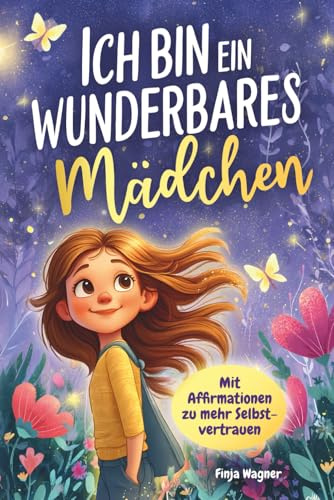 Ich bin ein wunderbares Mädchen – Mit Affirmationen zu mehr Selbstvertrauen: Ein Kinderbuch ab 6