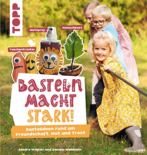 Basteln macht stark!: Bastelideen rund um Freundschaft, Mut und Trost