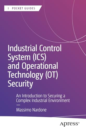 Industrial Control System (ICS) and Operational Technology (OT) Security: An Introduction to Securing a Complex Industrial Environment (Apress Pocket Guides)