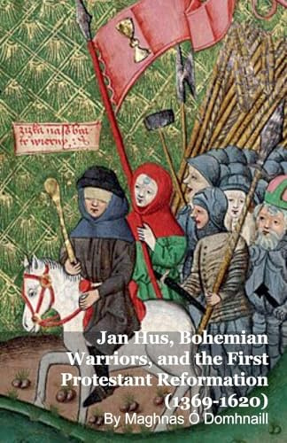 Jan Hus, Bohemian Warriors, and the First Protestant Reformation (1369-1620)