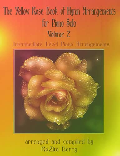 The Yellow Rose Book of Hymn Arrangements for Piano Solo--Volume 2: Intermediate Level Piano Arrangements (Yellow Rose Piano Series)