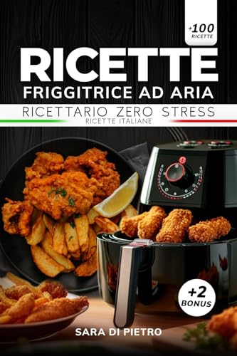 Ricette Friggitrice ad Aria: Ricettario Zero Stress, più di 100 Ricette Italiane per Cucinare in Modo Facile e Felice. Inclusi 2 Bonus: + 20 Ricette Senza Glutine e Diario Alimentare.