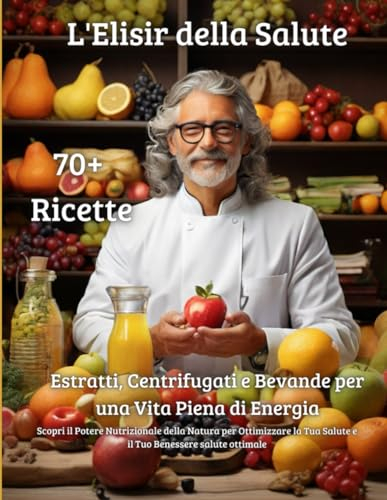 L'Elisir della Salute: Estratti, Centrifugati e Bevande per una Vita Piena di Energia: Scopri il Potere Nutrizionale della Natura per Ottimizzare la Tua Salute e il Tuo Benessere salute ottimale