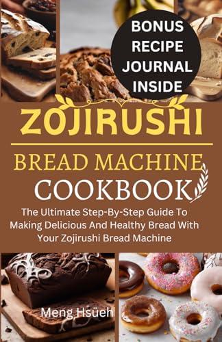 Zojirushi Bread Machine Cookbook: The Ultimate Step-By-Step Guide To Making Delicious And Healthy Bread With Your Zojirushi Bread (The Healthy Loaves for Healthy Eating)