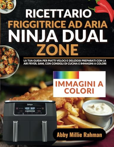 Ricettario Friggitrice ad Aria Ninja Dual zone: La tua Guida per Piatti Veloci e Deliziosi Preparati con la Air Fryer, Sani, con Consigli di Cucina e Immagini a Colori