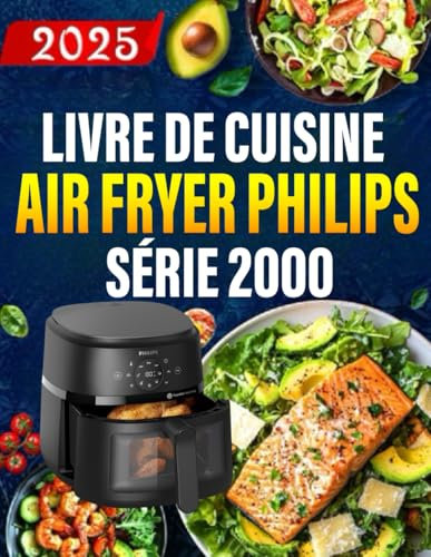 Livre de Cuisine Air Fryer Philips Air Fryer Série 2000: 300+ recettes rapides et saines pour des repas et desserts croustillants, faibles en gras