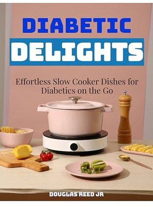 DIABETIC DELIGHTS: Effortless Slow Cooker Dishes for Diabetics on the Go