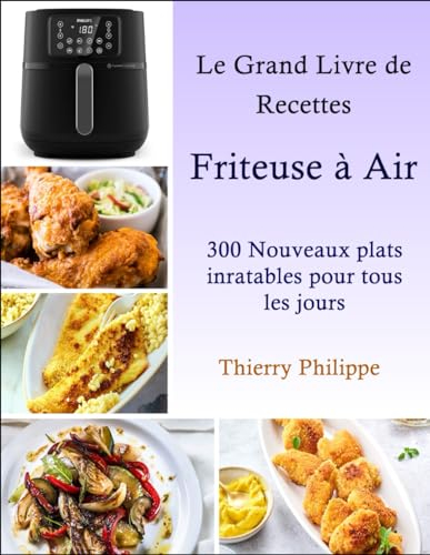 Le Grand Livre de Recettes Friteuse à Air: 300 Nouveaux plats inratables pour tous les jours