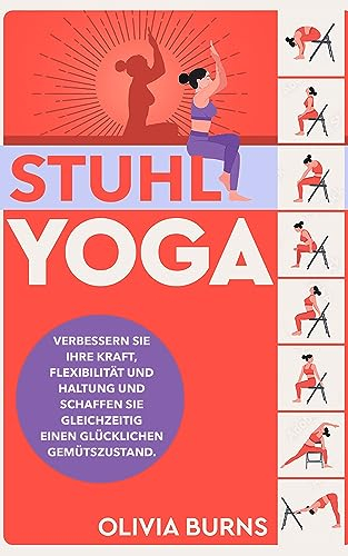 Stuhl-Yoga: Verbessern Sie Ihre Kraft, Flexibilität und Haltung und schaffen Sie gleichzeitig einen glücklichen Gemütszustand.