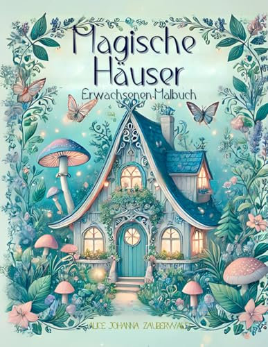 Magische Häuser Malbuch für Erwachsene: Verzauberte Märchenhäuser. Ein Entspannendes und Magisches Ausmalbuch für Erwachsene, Entdecken Sie Faszinierende Fabelhafte Behausungen.