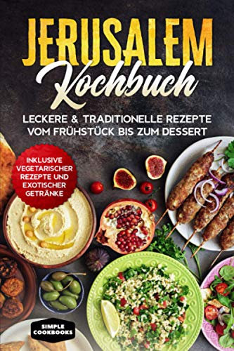 Jerusalem Kochbuch: Leckere & traditionelle Rezepte vom Frühstück bis zum Dessert - Inklusive vegetarischer Rezepte und exotischer Getränke