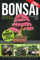 Die Praktische Bonsai-bibel Für Anfänger: Entdecken Sie Alle Geheimnisse Dieser Alten Asiatischen Kunst, Um Einen Unvergänglichen Bonsai Zu Züchten Und Zu Pflegen