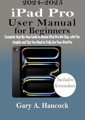 iPad Pro User Manual for Beginners: Complete Step-By-Step Guide to Master iPad Pro M4 Chip, with The Insights and Tips You Need to Fully Use Your iPad Pro (English Edition)