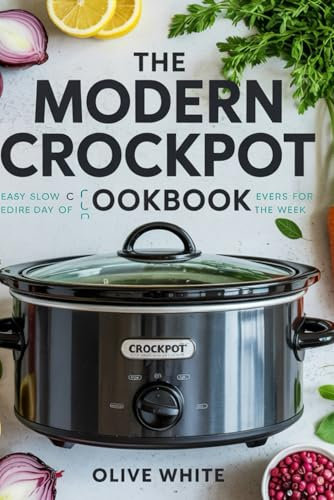 THE MODERN CROCKPOT COOKBOOK: Easy Slow Cooker Recipes for Every Day of the Week