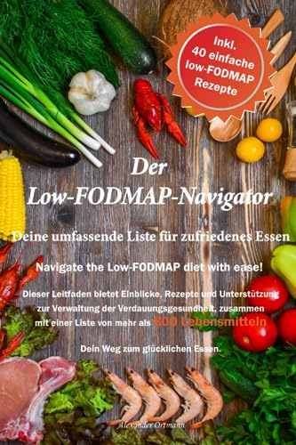 Der Low-FODMAP-Navigator: Ihre umfassende Liste für zufriedenes Essen: Entdecke Freude am Essen mit der Low-FODMAP-Diät! Dieser Guide ebnet Dir den Weg zu Wohlgefühl und glücklicher Verdauung.