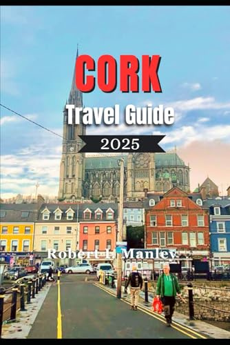 CORK TRAVEL GUIDE 2025: A definitive local guide to Must-See Attractions, Hidden Gems and Local Secrets in Cork Ireland’s Rebel City”