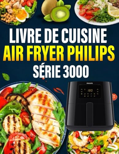 Livre de Cuisine Air Fryer Philips Série 3000: 300+ recettes rapides et saines pour des repas et desserts croustillants, faibles en gras