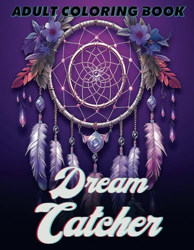 Dream Catcher Adult Coloring Book: Dive into 50 Captivating Dream Catchers of Flowers, Cats, Horses and Native American Women in this Dynamic Coloring Experience for Ultimate Relaxation and Joy