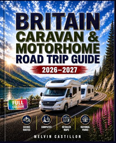 BRITAIN CARAVAN & MOTORHOME ROAD TRIP GUIDE 2026–2027: Plan the Perfect Adventure with Scenic Routes, Detailed Maps, Campsites and National Parks Across England, Scotland & Wales