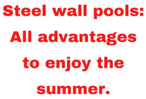 Steel wall pools: All advantages to enjoy the summer.