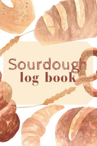 Sourdough Log Book: sourdough baker's journal, Bread Making Journal, Sourdough Loaf Recipe Notebook for Home Bakers; Artisan breadmakers and bakers, sourdough baking projects tracker and recorder