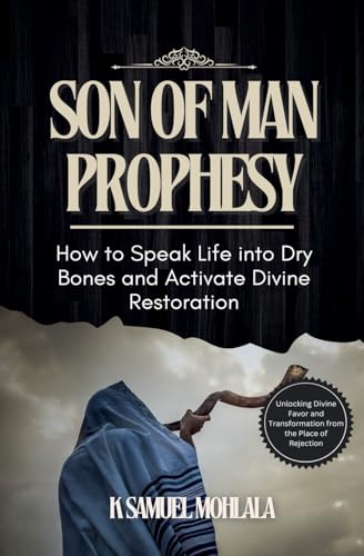 Son of Man Prophesy: How to Speak Life into Dry Bones and Activate Divine Restoration (Spoken Word Authority(tm), Band 3)