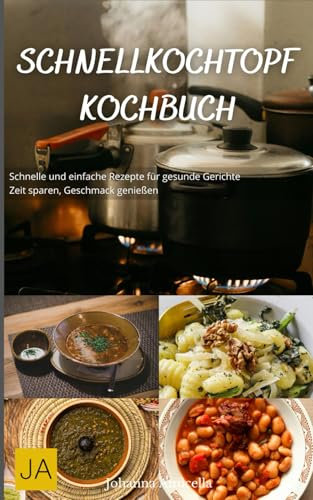 Schnellkochtopf Kochbuch: Schnelle und einfache Rezepte für gesunde Gerichte - Zeit sparen, Geschmack genießen