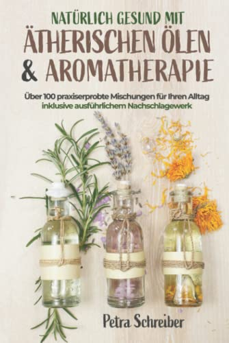 Natürlich gesund mit ätherischen Ölen & Aromatherapie: Über 100 praxiserprobte Mischungen für Ihren Alltag – inklusive ausführlichem Nachschlagewerk