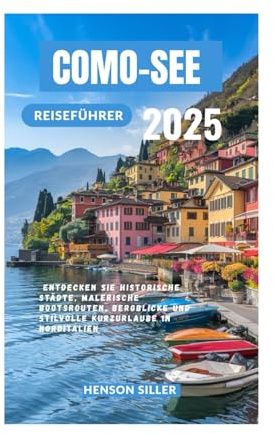 COMO-SEE REISEFÜHRER 2025: Entdecken Sie historische Städte, malerische Bootsrouten, Bergblicke und stilvolle Kurzurlaube in Norditalien