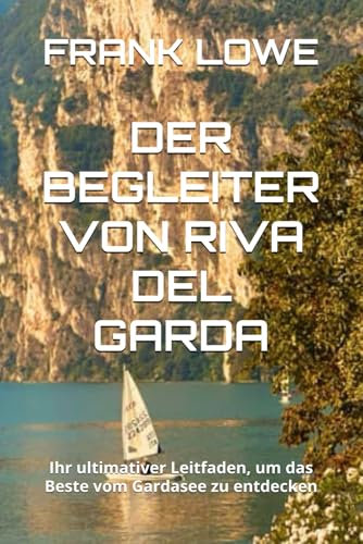 DER BEGLEITER VON RIVA DEL GARDA: Ihr ultimativer Leitfaden, um das Beste vom Gardasee zu entdecken