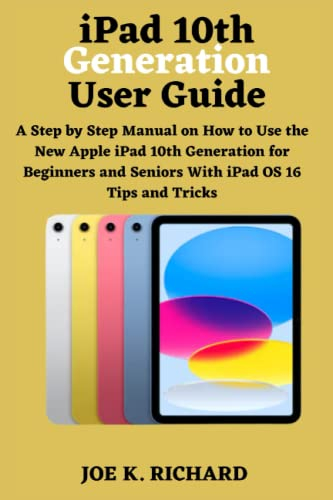 ipad 10th Generation User Guide: A Step by Step Manual on How to Use the New Apple iPad 10th Generation for Beginners and Seniors With iPad OS 16 Tips and Tricks