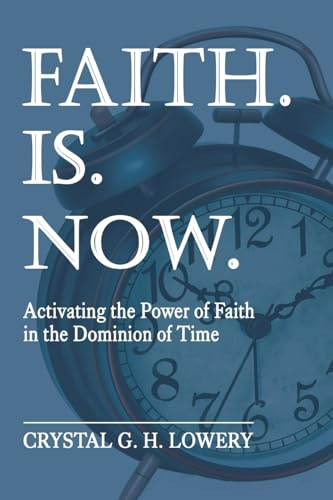 Faith. Is. Now: Activating the Power of Faith in the Dominion of Time