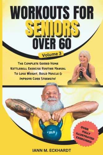Workouts For Seniors Over 60, Volume #3: The Completed Guided Home Kettlebell Exercise Routine Manual to Lose Weight, Build Muscle & Improve Core Strength!