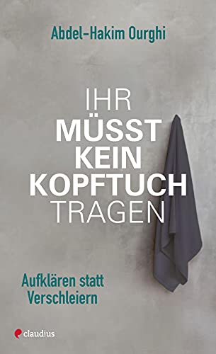 Ihr müsst kein Kopftuch tragen: Aufklären statt verschleiern