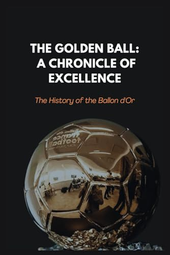 The Golden Ball: A Chronicle of Excellence: The History of the Ballon d'Or
