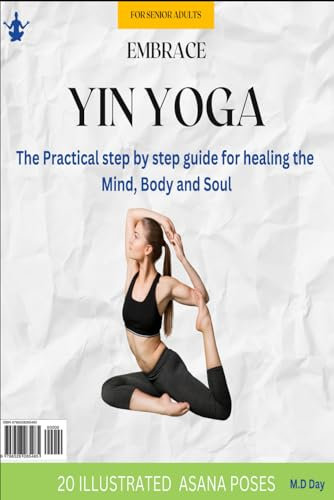 Embrace Yin Yoga For Seniors: The Practical step by step guide for healing the Mind, Body and Soul: Paperback Edition