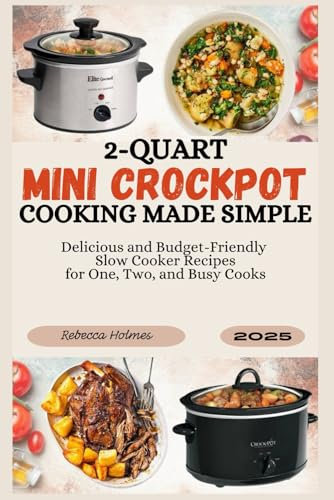 2‑Quart Mini Crockpot Cooking Made Simple: Delicious and Budget-Friendly Slow Cooker Recipes for One, Two, and Busy Cooks
