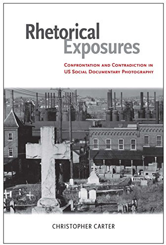 Rhetorical Exposures: Confrontation and Contradiction in US Social Documentary Photography (Albma Rhetoric Cult & Soc Crit)
