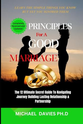 The Principles For A Good Marriage: The 12 Ultimate Secret Guide To Navigating Journey Building Lasting Relationship & Partnership