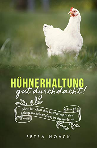 Hühnerhaltung gut durchdacht! Schritt für Schritt ohne Vorerfahrung zu einer gelungenen Hühnerhaltung im eigenen Garten