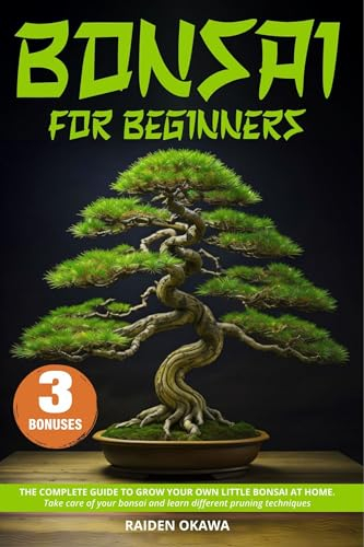 Bonsai for Beginners : The Complete Guide to Grow Your Own Little Bonsai At Home, Take Care of Your Bonsai and Learn Different Pruning Techniques (English Edition)
