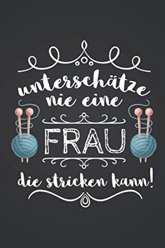Unterschätze nie eine Frau, die stricken kann: Strickmuster STRICKPROJEKTE TAGEBUCH | Format 6x9 (ca. DIN A5) | 120 Seiten Softcover | ... Geschenk für Näherinnen die gerne stricken