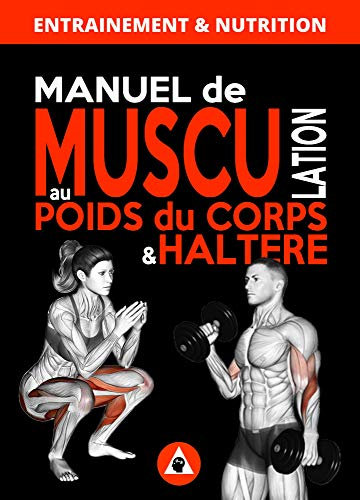 Manuel de Musculation au Poids du Corps & Haltère: Méthode complète à domicile pour homme & femme qui nécéssite un minimum de matériel (nutrition et entrainement) (Musculation à Domicile t. 4)