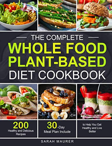 The Complete Whole Food Plant-Based Diet Cookbook: 200 Healthy and Delicious Whole Food Recipes to Help You Get Healthy and Live Better (30-Day Meal Plan Include)