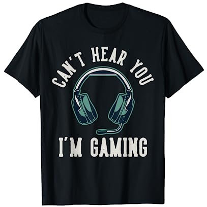 Can't Hear You I'm Gaming | I Cant Hear You Im Gaming T-Shirt