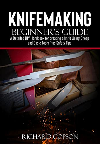 Knifemaking Beginner’s Guide: A Detailed DIY Handbook for creating a knife Using Cheap and Basic Tools Plus Safety Tips