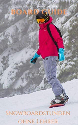 Snowboard Guide: Praxiswissen vom Profi geeignet für Anfänger und Fortgeschrittene: Snowboardstunden ohne Lehrer, lerne Snowboarden wie in der Snowboardschule. + Alle Beginnertricks für den Fun-Park